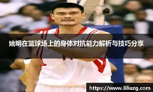 姚明在篮球场上的身体对抗能力解析与技巧分享