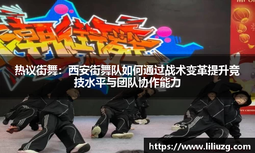 热议街舞：西安街舞队如何通过战术变革提升竞技水平与团队协作能力
