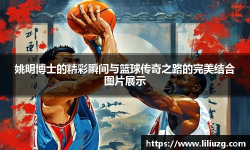 姚明博士的精彩瞬间与篮球传奇之路的完美结合图片展示