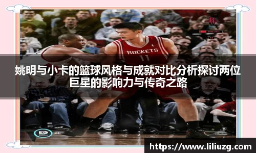 姚明与小卡的篮球风格与成就对比分析探讨两位巨星的影响力与传奇之路