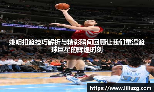 姚明扣篮技巧解析与精彩瞬间回顾让我们重温篮球巨星的辉煌时刻