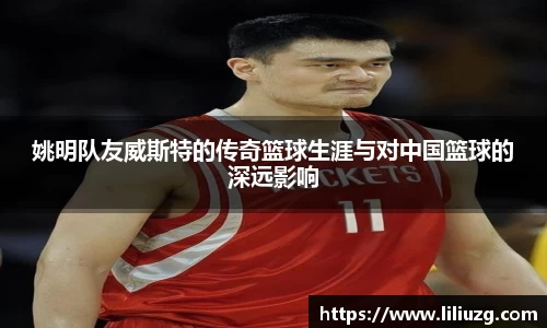 姚明队友威斯特的传奇篮球生涯与对中国篮球的深远影响