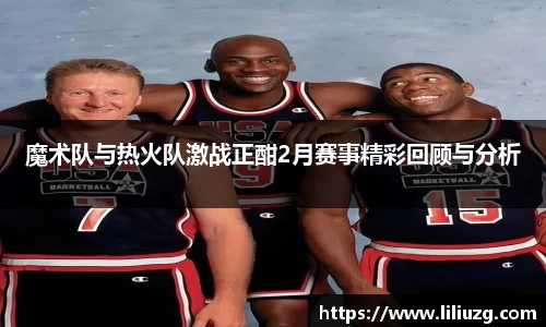 魔术队与热火队激战正酣2月赛事精彩回顾与分析