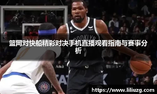 篮网对快船精彩对决手机直播观看指南与赛事分析