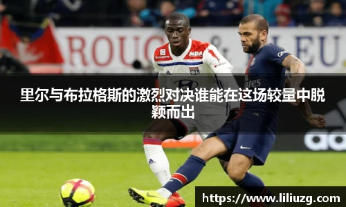 里尔与布拉格斯的激烈对决谁能在这场较量中脱颖而出