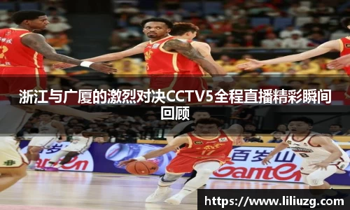 浙江与广厦的激烈对决CCTV5全程直播精彩瞬间回顾