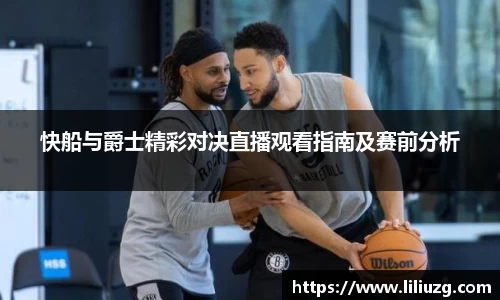快船与爵士精彩对决直播观看指南及赛前分析