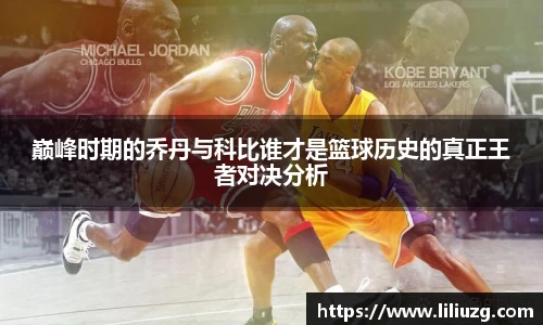 巅峰时期的乔丹与科比谁才是篮球历史的真正王者对决分析