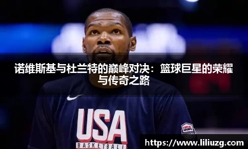 诺维斯基与杜兰特的巅峰对决：篮球巨星的荣耀与传奇之路