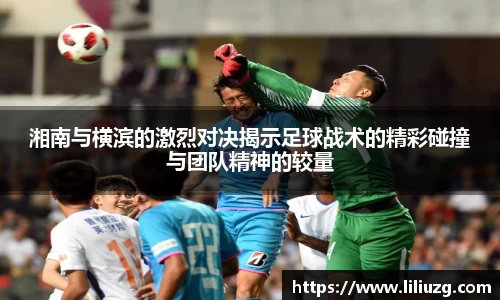 湘南与横滨的激烈对决揭示足球战术的精彩碰撞与团队精神的较量