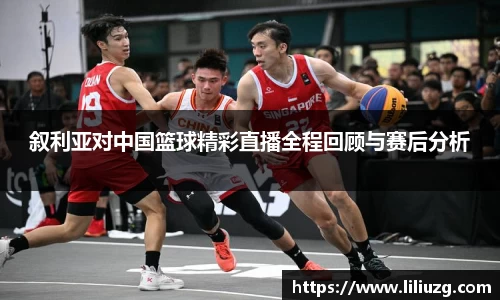 叙利亚对中国篮球精彩直播全程回顾与赛后分析