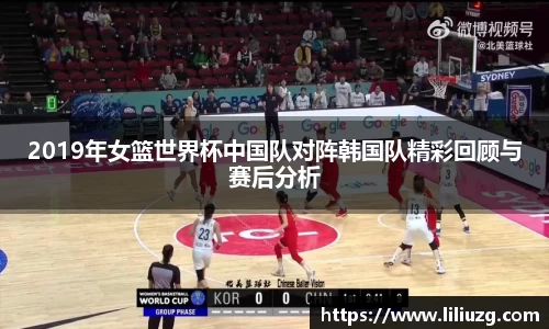 2019年女篮世界杯中国队对阵韩国队精彩回顾与赛后分析