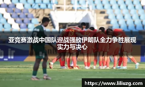 亚竞赛激战中国队迎战强敌伊朗队全力争胜展现实力与决心