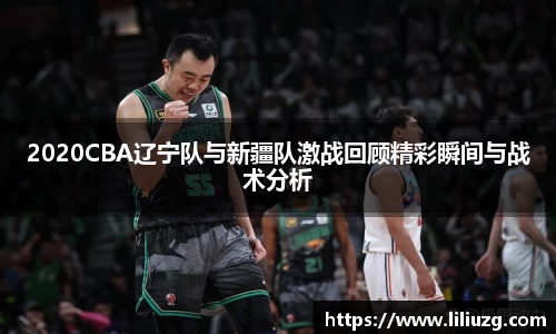 2020CBA辽宁队与新疆队激战回顾精彩瞬间与战术分析