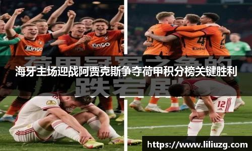 海牙主场迎战阿贾克斯争夺荷甲积分榜关键胜利