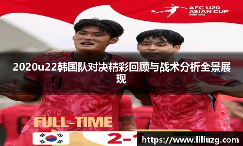 2020u22韩国队对决精彩回顾与战术分析全景展现