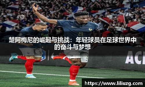 楚阿梅尼的崛起与挑战：年轻球员在足球世界中的奋斗与梦想