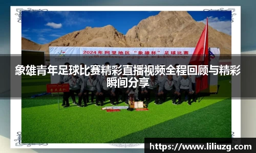 象雄青年足球比赛精彩直播视频全程回顾与精彩瞬间分享